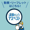 動画・リーフレットはこちら！ アスベスト調査